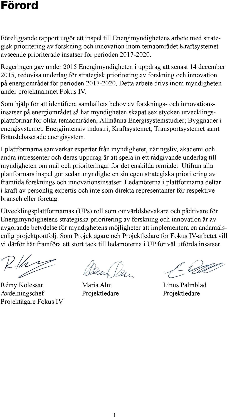 Regeringen gav under 2015 Energimyndigheten i uppdrag att senast 14 december 2015, redovisa underlag för strategisk prioritering av forskning och innovation på energiområdet för  Detta arbete drivs