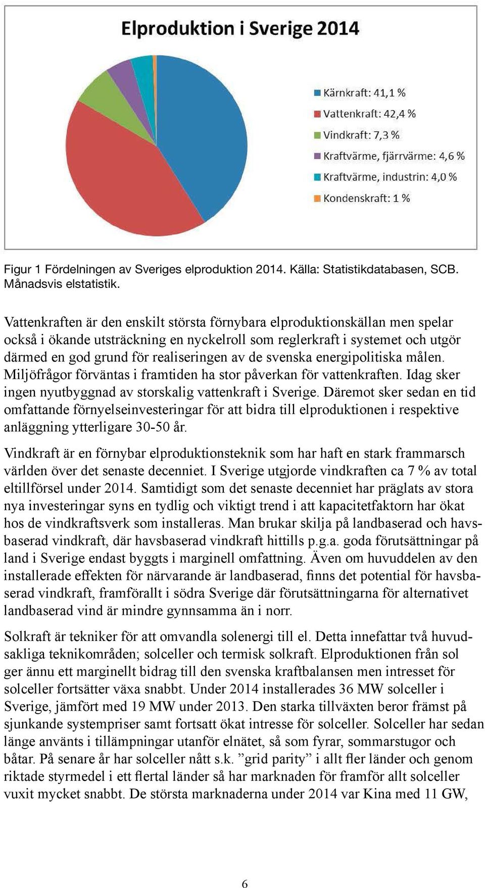 Vattenkraften är den enskilt största förnybara elproduktionskällan men spelar också i ökande utsträckning en nyckelroll som reglerkraft i systemet och utgör därmed en god grund för realiseringen av