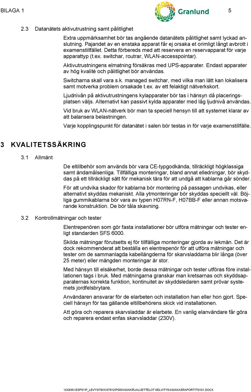 Aktivutrustningens elmatning försäkras med UPS-apparater. Endast apparater av hög kvalité och pålitlighet bör användas. Switcharna skall vara s.k. managed switchar, med vilka man lätt kan lokalisera samt motverka problem orsakade t.