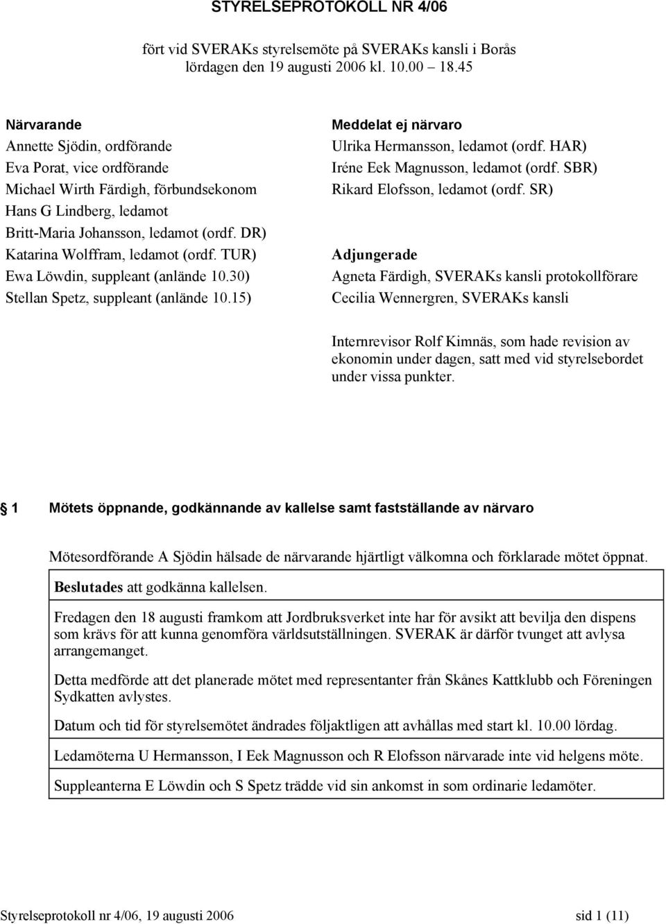 DR) Katarina Wolffram, ledamot (ordf. TUR) Ewa Löwdin, suppleant (anlände 10.30) Stellan Spetz, suppleant (anlände 10.15) Meddelat ej närvaro Ulrika Hermansson, ledamot (ordf.