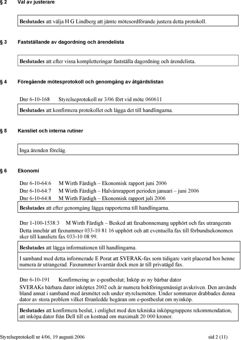 4 Föregående mötesprotokoll och genomgång av åtgärdslistan Dnr 6-10-168 Styrelseprotokoll nr 3/06 fört vid möte 060611 Beslutades att konfirmera protokollet och lägga det till handlingarna.