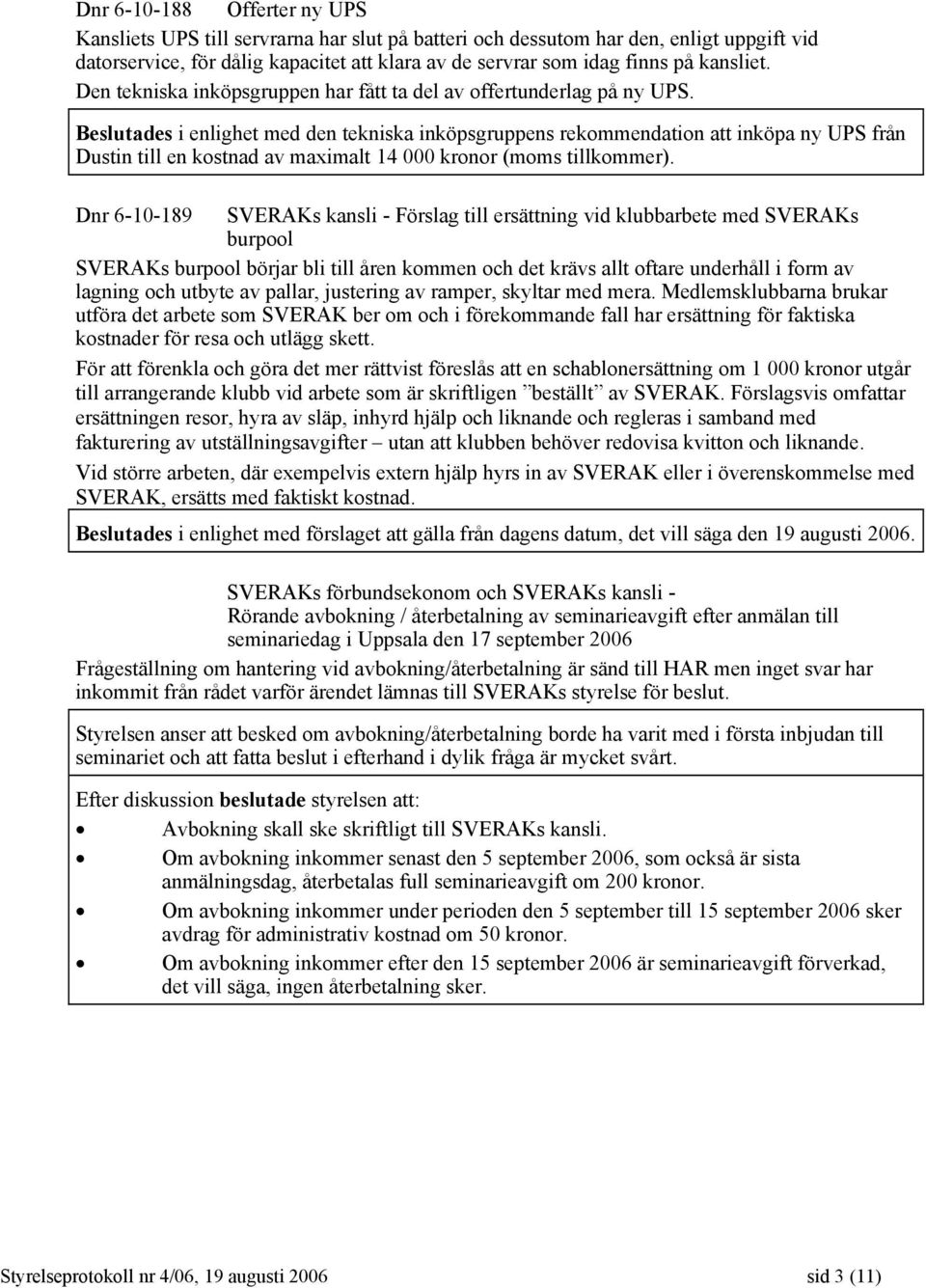 Beslutades i enlighet med den tekniska inköpsgruppens rekommendation att inköpa ny UPS från Dustin till en kostnad av maximalt 14 000 kronor (moms tillkommer).