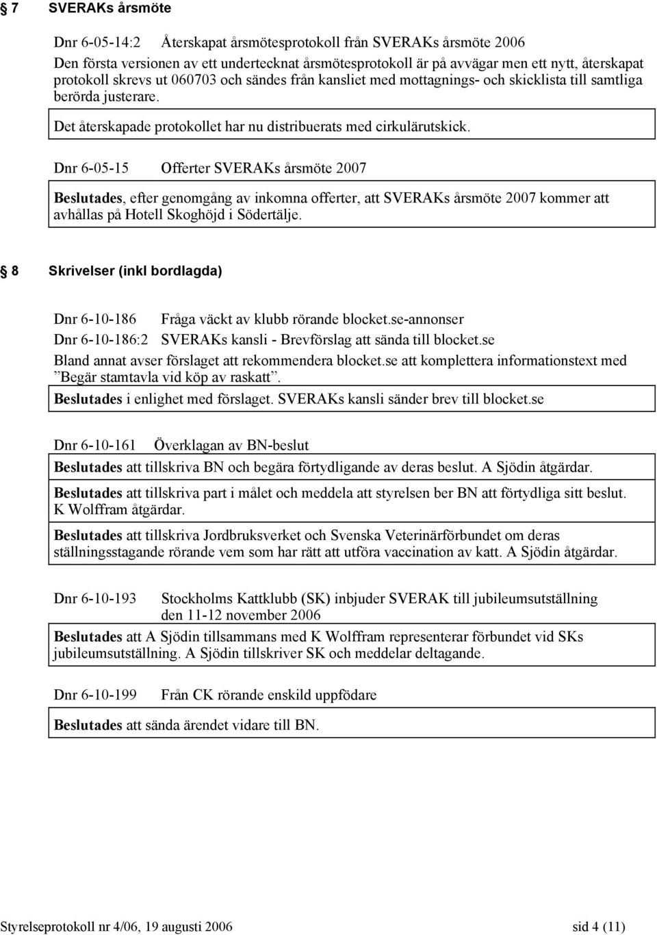 Dnr 6-05-15 Offerter SVERAKs årsmöte 2007 Beslutades, efter genomgång av inkomna offerter, att SVERAKs årsmöte 2007 kommer att avhållas på Hotell Skoghöjd i Södertälje.