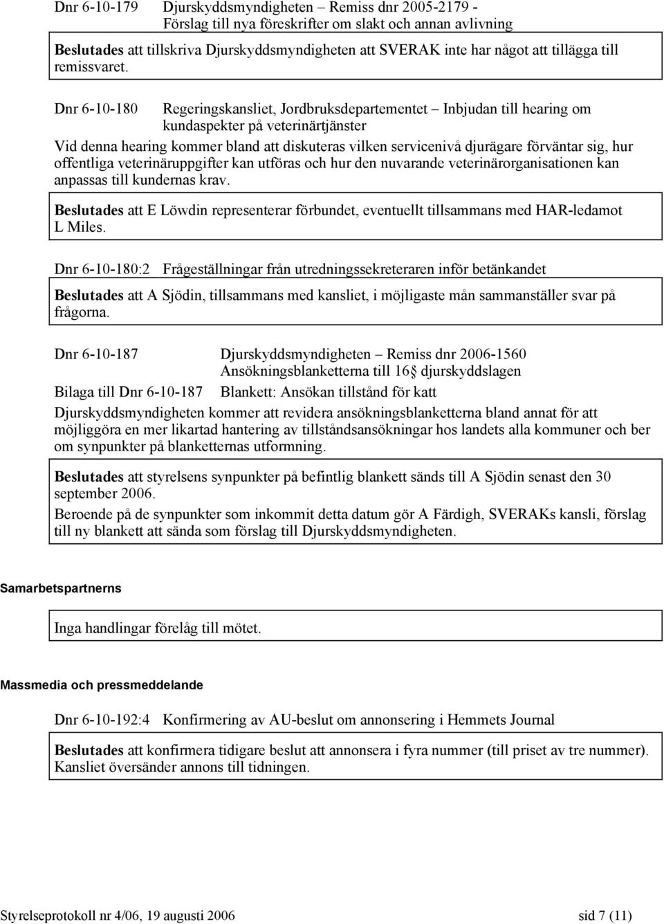 Dnr 6-10-180 Regeringskansliet, Jordbruksdepartementet Inbjudan till hearing om kundaspekter på veterinärtjänster Vid denna hearing kommer bland att diskuteras vilken servicenivå djurägare förväntar