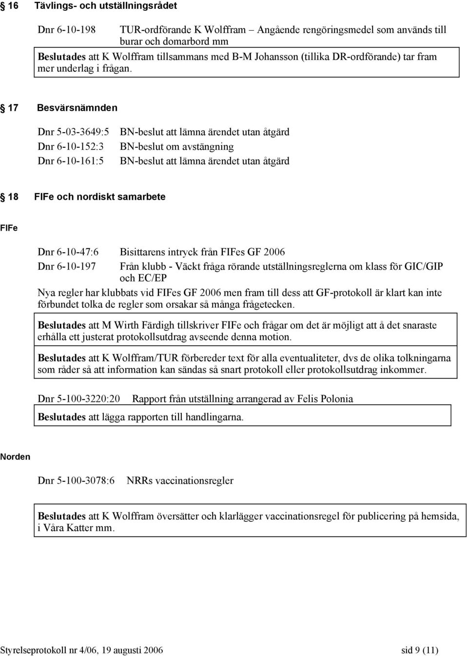 17 Besvärsnämnden Dnr 5-03-3649:5 BN-beslut att lämna ärendet utan åtgärd Dnr 6-10-152:3 BN-beslut om avstängning Dnr 6-10-161:5 BN-beslut att lämna ärendet utan åtgärd 18 FIFe och nordiskt samarbete