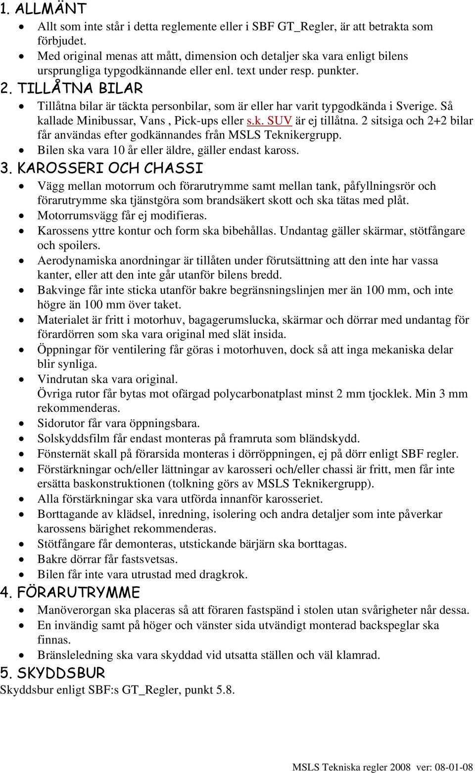 TILLÅTNA BILAR Tillåtna bilar är täckta personbilar, som är eller har varit typgodkända i Sverige. Så kallade Minibussar, Vans, Pick-ups eller s.k. SUV är ej tillåtna.