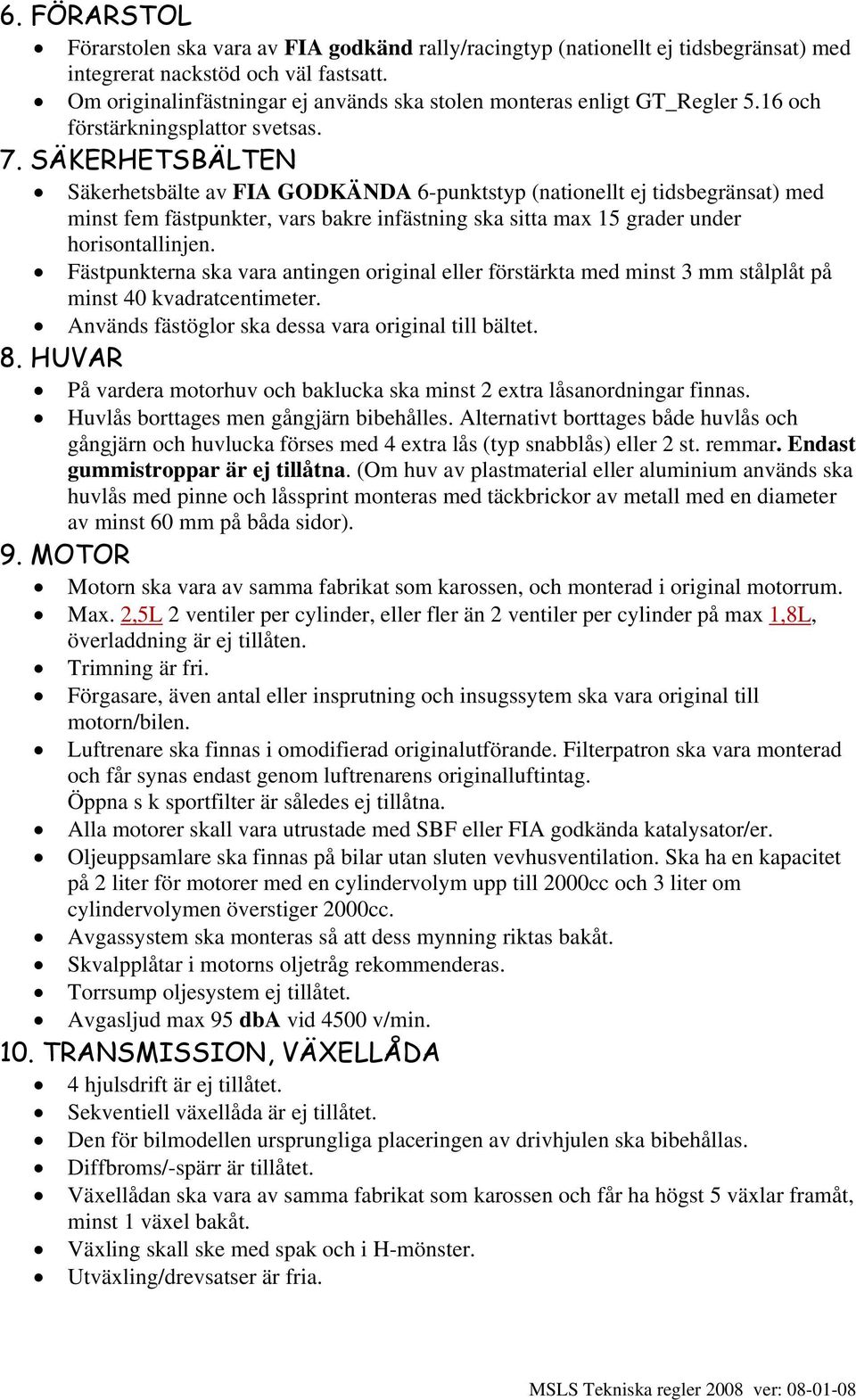 SÄKERHETSBÄLTEN Säkerhetsbälte av FIA GODKÄNDA 6-punktstyp (nationellt ej tidsbegränsat) med minst fem fästpunkter, vars bakre infästning ska sitta max 15 grader under horisontallinjen.