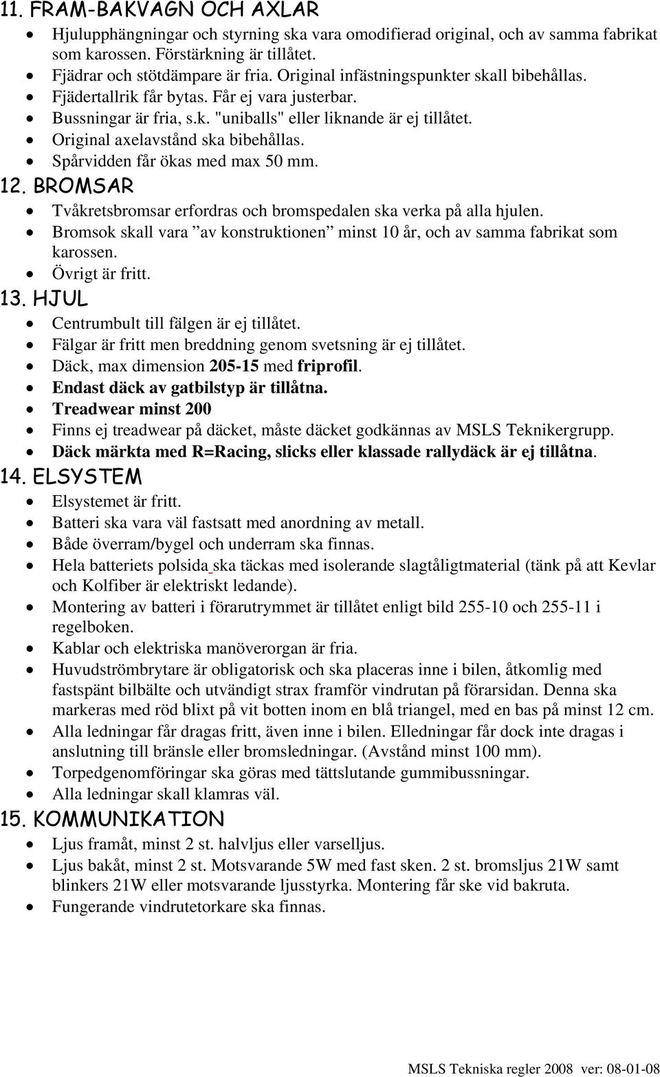 Spårvidden får ökas med max 50 mm. 12. BROMSAR Tvåkretsbromsar erfordras och bromspedalen ska verka på alla hjulen.