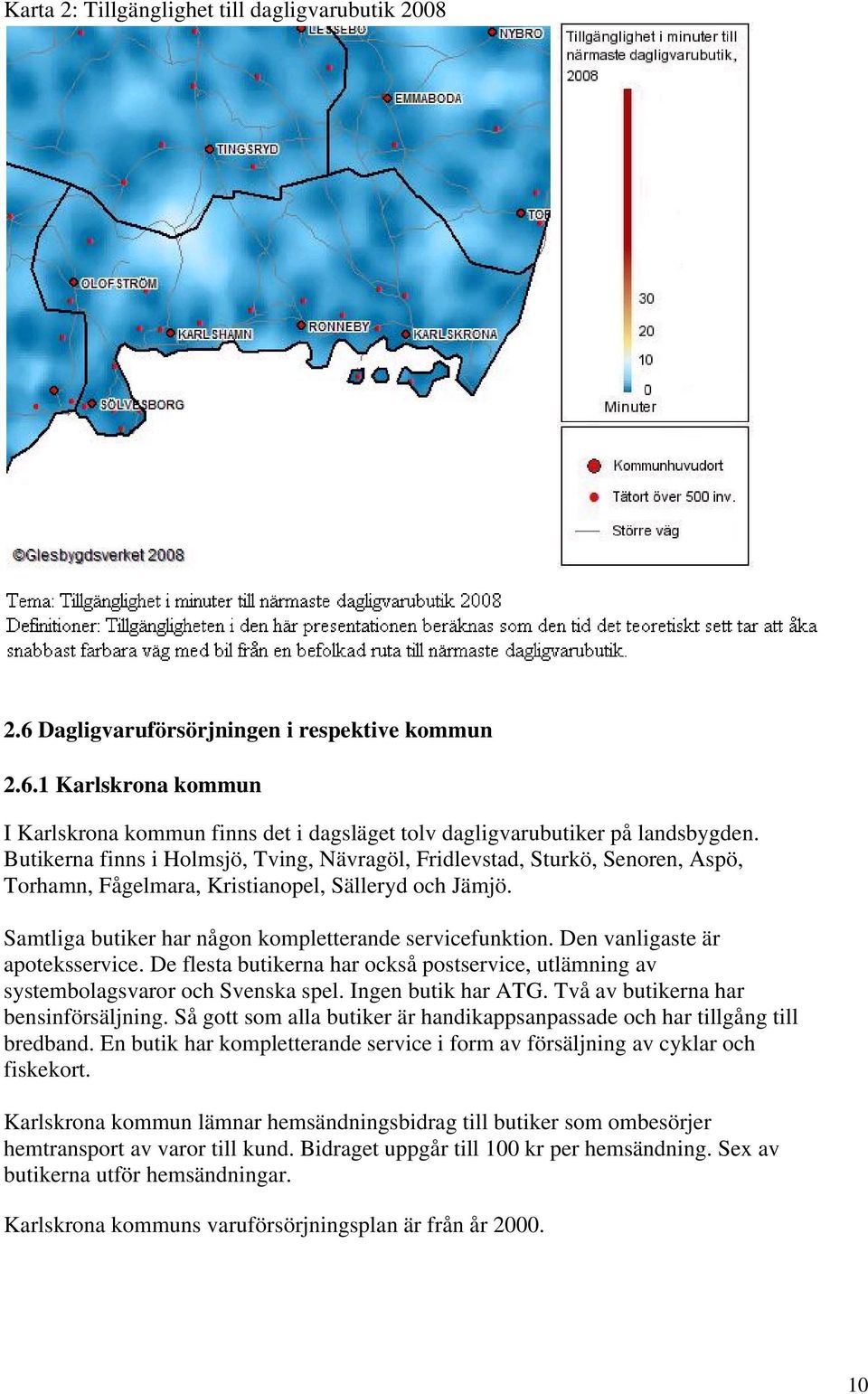 Den vanligaste är apoteksservice. De flesta butikerna har också postservice, utlämning av systembolagsvaror och Svenska spel. Ingen butik har ATG. Två av butikerna har bensinförsäljning.