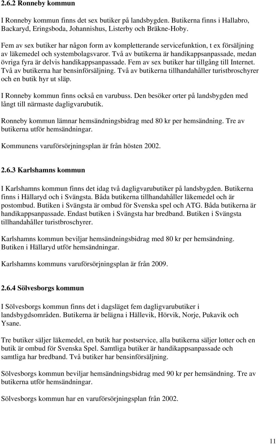 Två av butikerna är handikappsanpassade, medan övriga fyra är delvis handikappsanpassade. Fem av sex butiker har tillgång till Internet. Två av butikerna har bensinförsäljning.