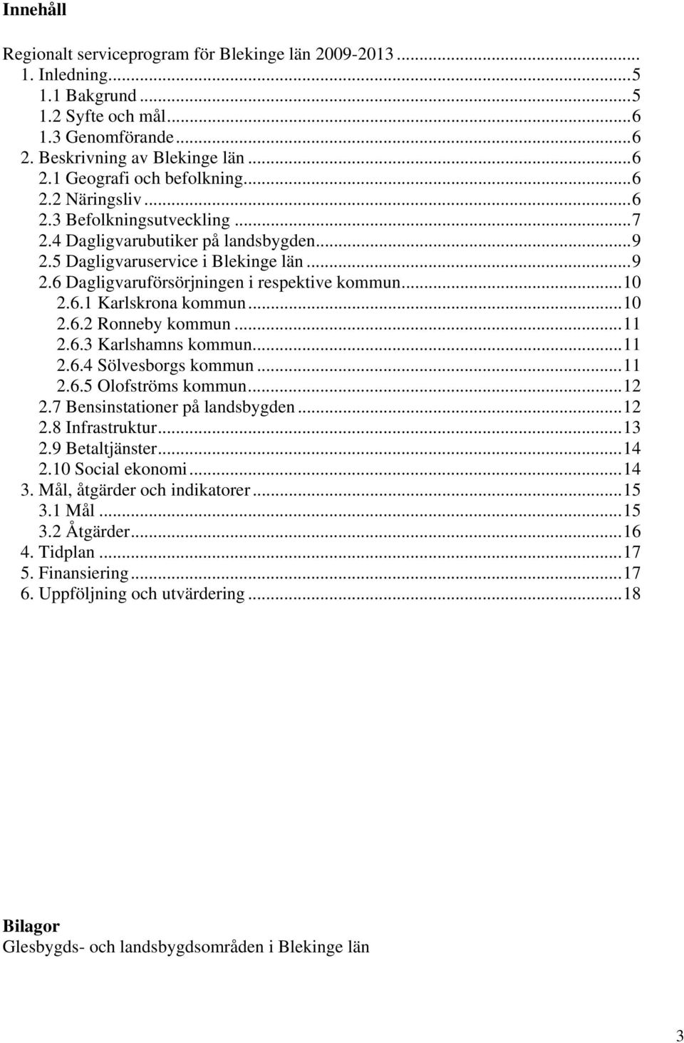 ..10 2.6.2 Ronneby kommun...11 2.6.3 Karlshamns kommun...11 2.6.4 Sölvesborgs kommun...11 2.6.5 Olofströms kommun...12 2.7 Bensinstationer på landsbygden...12 2.8 Infrastruktur...13 2.9 Betaltjänster.