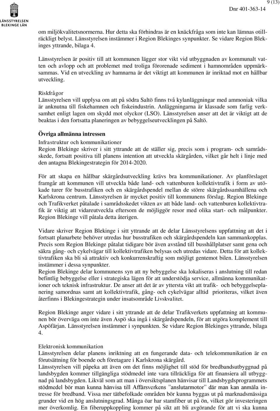 Länsstyrelsen är positiv till att kommunen lägger stor vikt vid utbyggnaden av kommunalt vatten och avlopp och att problemet med troliga förorenade sediment i hamnområden uppmärksammas.