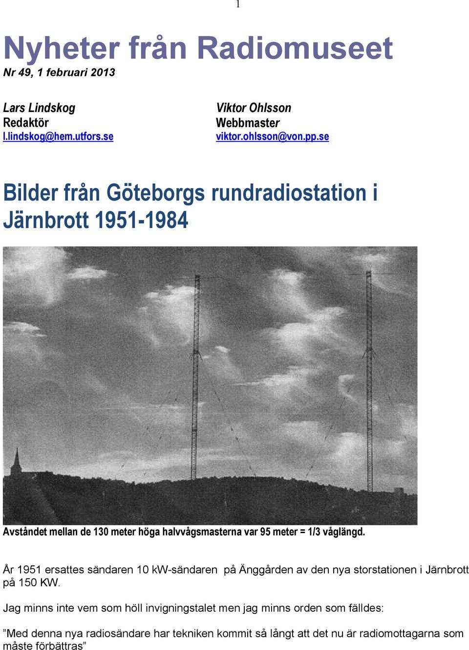 våglängd. År 1951 ersattes sändaren 10 kw-sändaren på Änggården av den nya storstationen i Järnbrott på 150 KW.