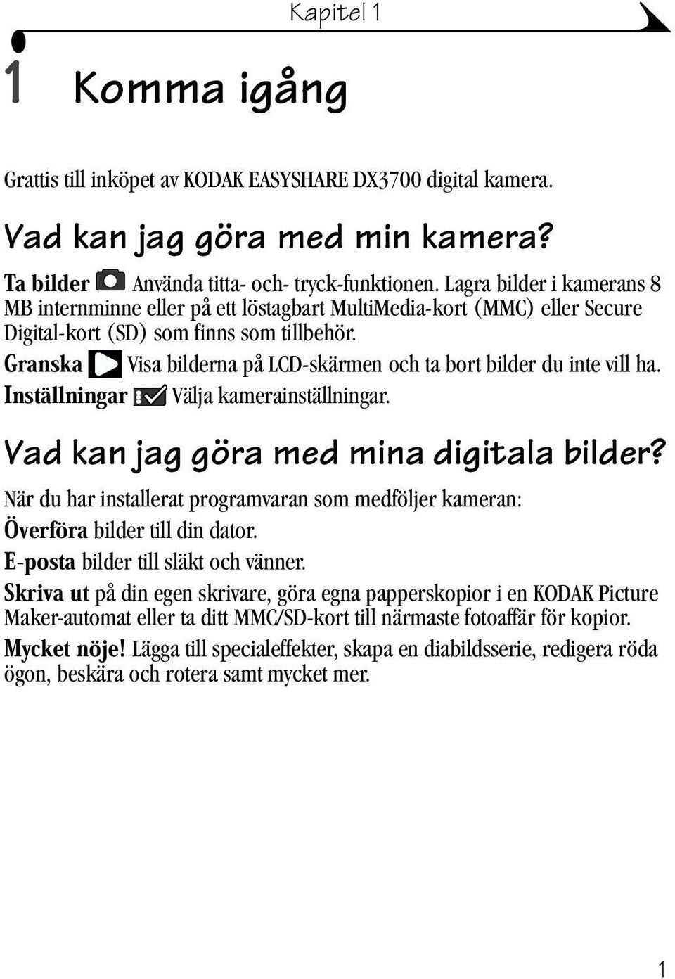 Granska Visa bilderna på LCD-skärmen och ta bort bilder du inte vill ha. Inställningar Välja kamerainställningar. Vad kan jag göra med mina digitala bilder?