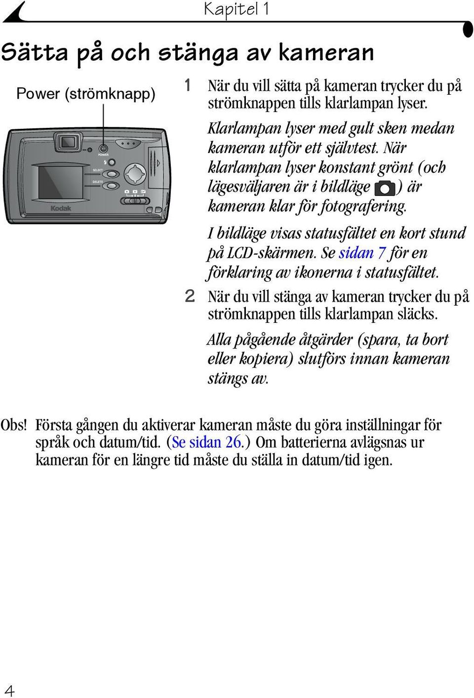 I bildläge visas statusfältet en kort stund på LCD-skärmen. Se sidan 7 för en förklaring av ikonerna i statusfältet. 2 När du vill stänga av kameran trycker du på strömknappen tills klarlampan släcks.