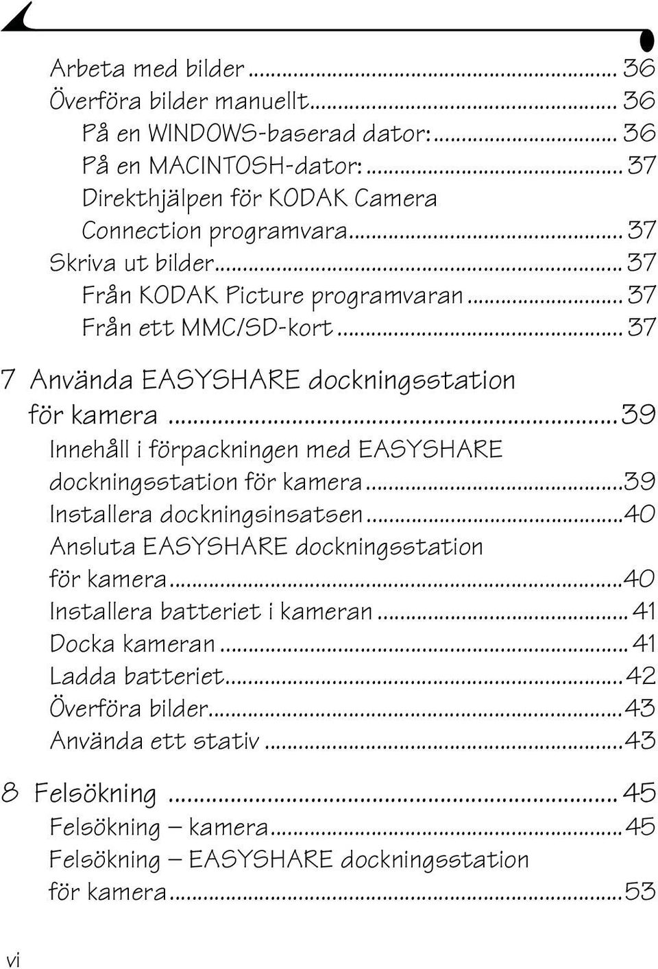 ..39 Innehåll i förpackningen med EASYSHARE dockningsstation för kamera...39 Installera dockningsinsatsen...40 Ansluta EASYSHARE dockningsstation för kamera.