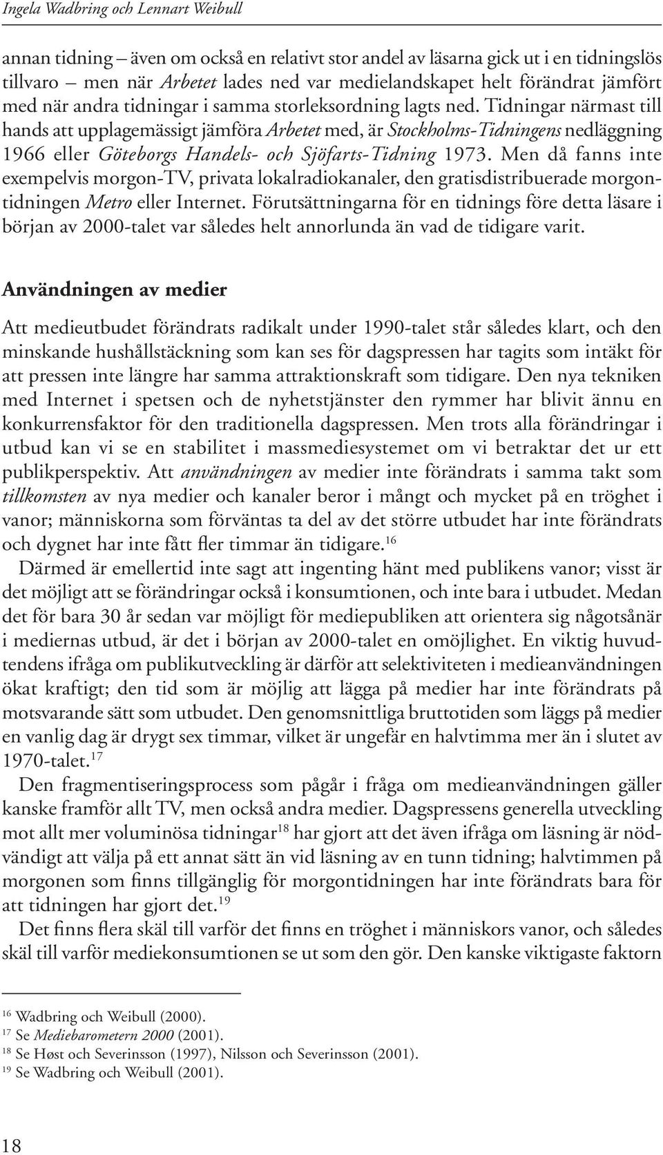 Tidningar närmast till hands att upplagemässigt jämföra Arbetet med, är Stockholms-Tidningens nedläggning 1966 eller Göteborgs Handels- och Sjöfarts-Tidning 1973.