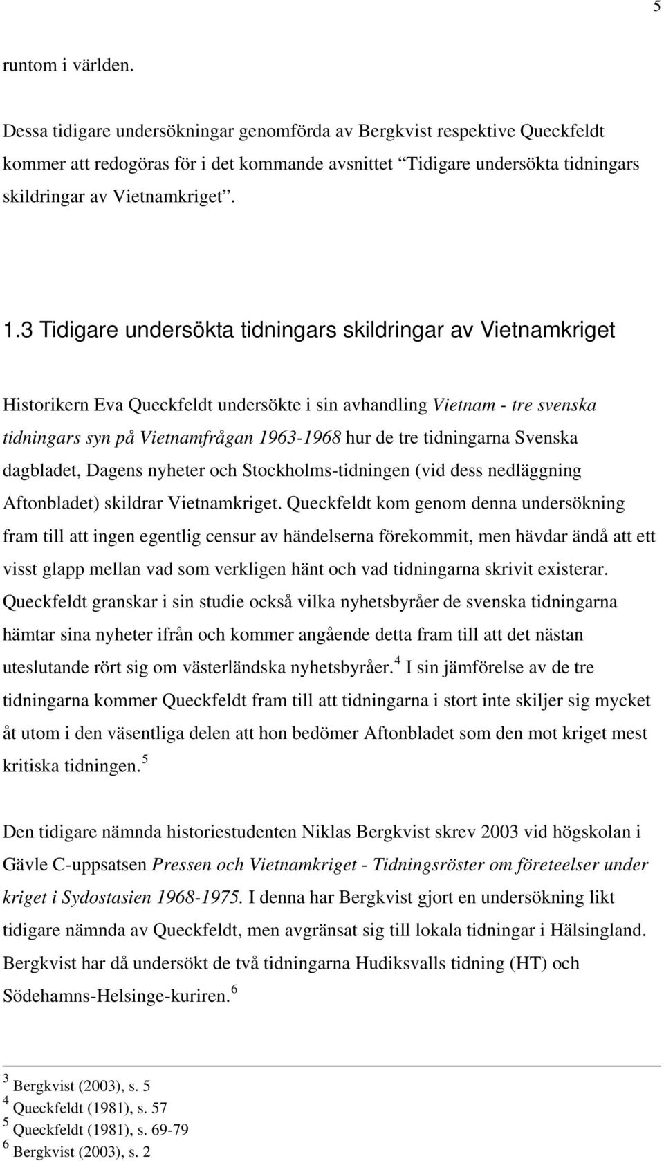 3 Tidigare undersökta tidningars skildringar av Vietnamkriget Historikern Eva Queckfeldt undersökte i sin avhandling Vietnam - tre svenska tidningars syn på Vietnamfrågan 1963-1968 hur de tre