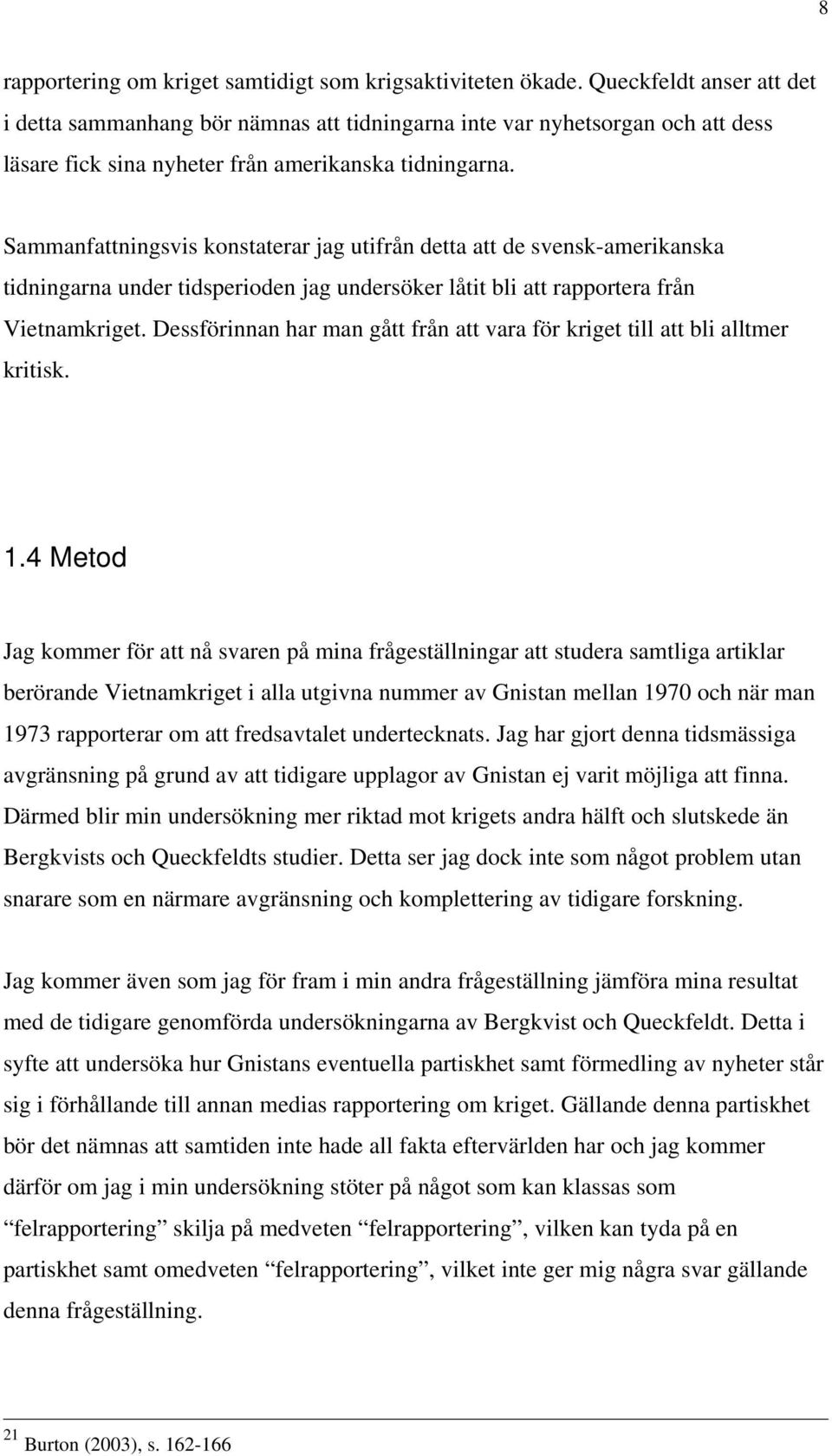 Sammanfattningsvis konstaterar jag utifrån detta att de svensk-amerikanska tidningarna under tidsperioden jag undersöker låtit bli att rapportera från Vietnamkriget.