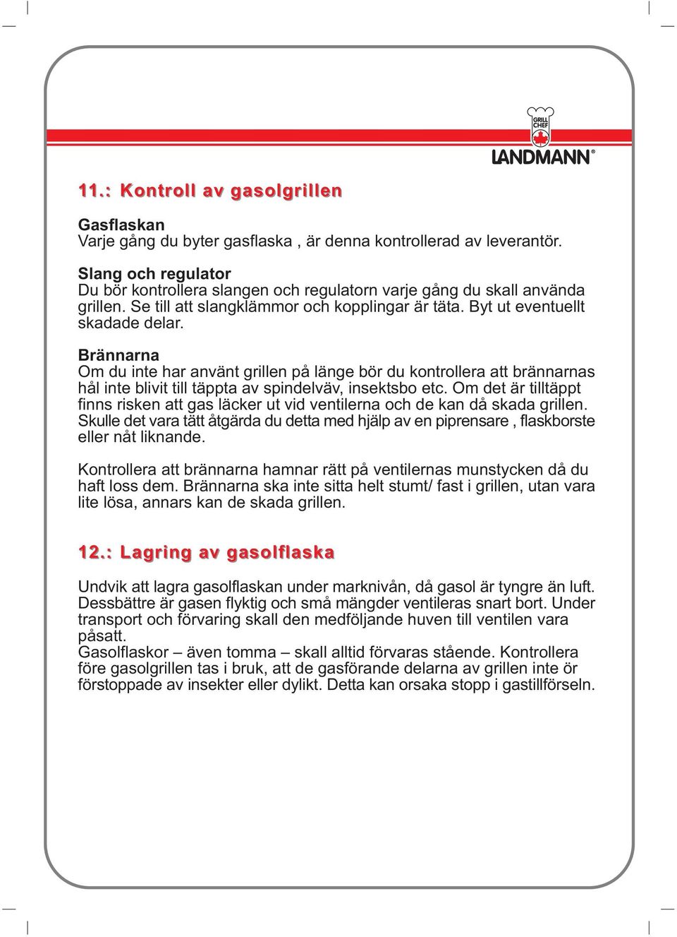 Brännarna Om du inte har använt grillen på länge bör du kontrollera att brännarnas hål inte blivit till täppta av spindelväv, insektsbo etc.