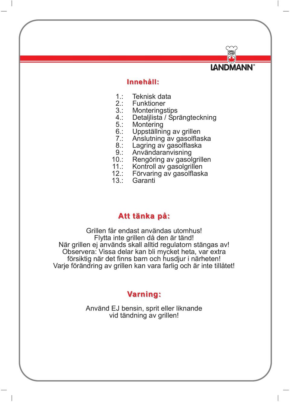 : Garanti Att tänka på: Grillen får endast användas utomhus! Flytta inte grillen då den är tänd! När grillen ej används skall alltid regulatorn stängas av!