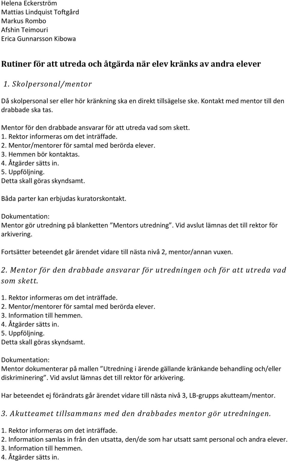 1. Rektor informeras om det inträffade. 2. Mentor/mentorer för samtal med berörda elever. 3. Hemmen bör kontaktas. 4. Åtgärder sätts in. 5. Uppföljning. Detta skall göras skyndsamt.