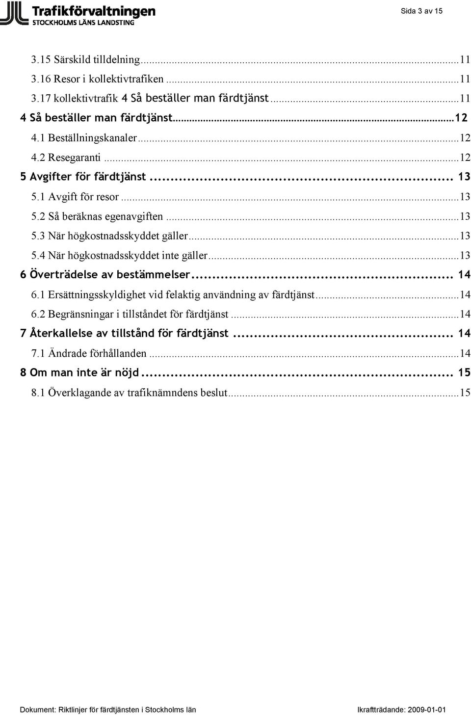 .. 13 5.4 När högkostnadsskyddet inte gäller... 13 6 Överträdelse av bestämmelser... 14 6.1 Ersättningsskyldighet vid felaktig användning av färdtjänst... 14 6.2 Begränsningar i tillståndet för färdtjänst.