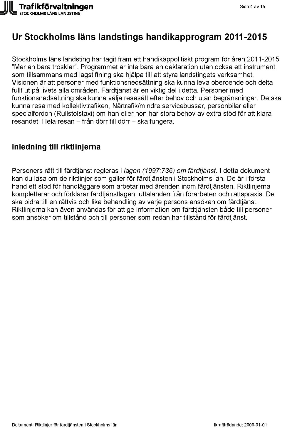 Visionen är att personer med funktionsnedsättning ska kunna leva oberoende och delta fullt ut på livets alla områden. Färdtjänst är en viktig del i detta.