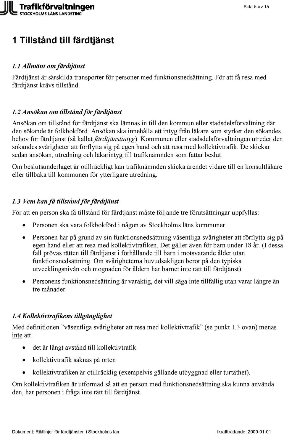 Kommunen eller stadsdelsförvaltningen utreder den sökandes svårigheter att förflytta sig på egen hand och att resa med kollektivtrafik.