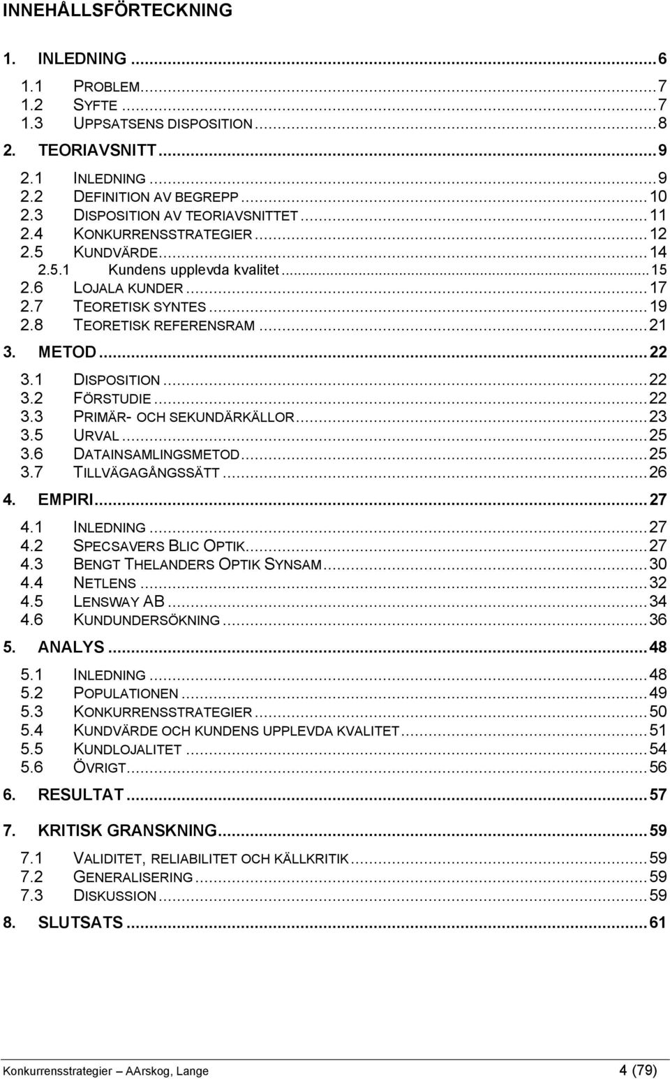 ..21 3. METOD...22 3.1 DISPOSITION...22 3.2 FÖRSTUDIE...22 3.3 PRIMÄR- OCH SEKUNDÄRKÄLLOR...23 3.5 URVAL...25 3.6 DATAINSAMLINGSMETOD...25 3.7 TILLVÄGAGÅNGSSÄTT...26 4. EMPIRI...27 4.