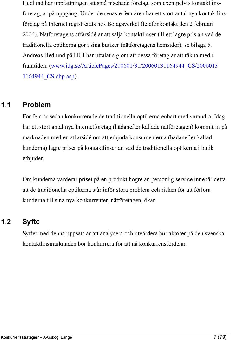 Nätföretagens affärsidé är att sälja kontaktlinser till ett lägre pris än vad de traditionella optikerna gör i sina butiker (nätföretagens hemsidor), se bilaga 5.