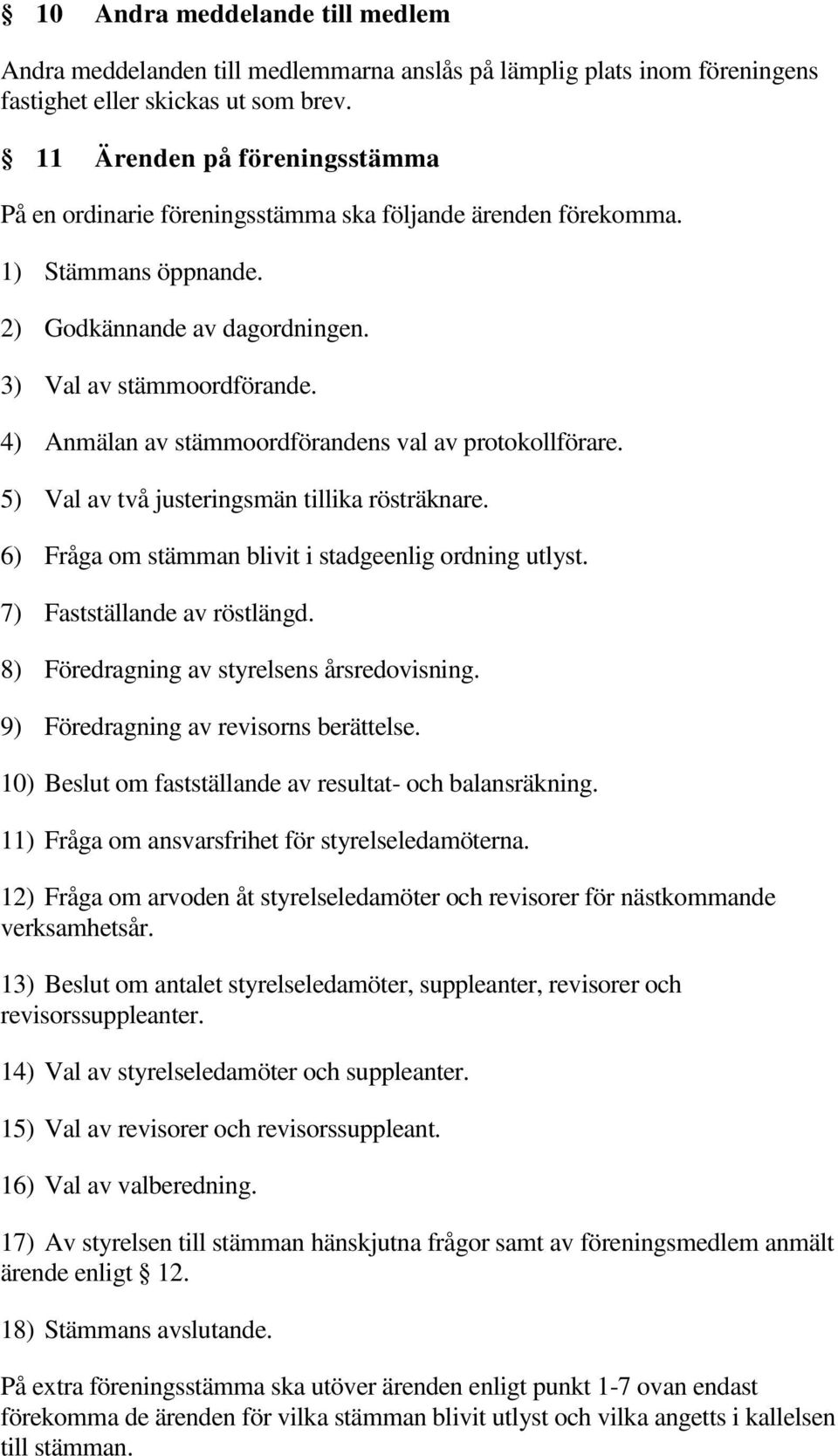 4) Anmälan av stämmoordförandens val av protokollförare. 5) Val av två justeringsmän tillika rösträknare. 6) Fråga om stämman blivit i stadgeenlig ordning utlyst. 7) Fastställande av röstlängd.