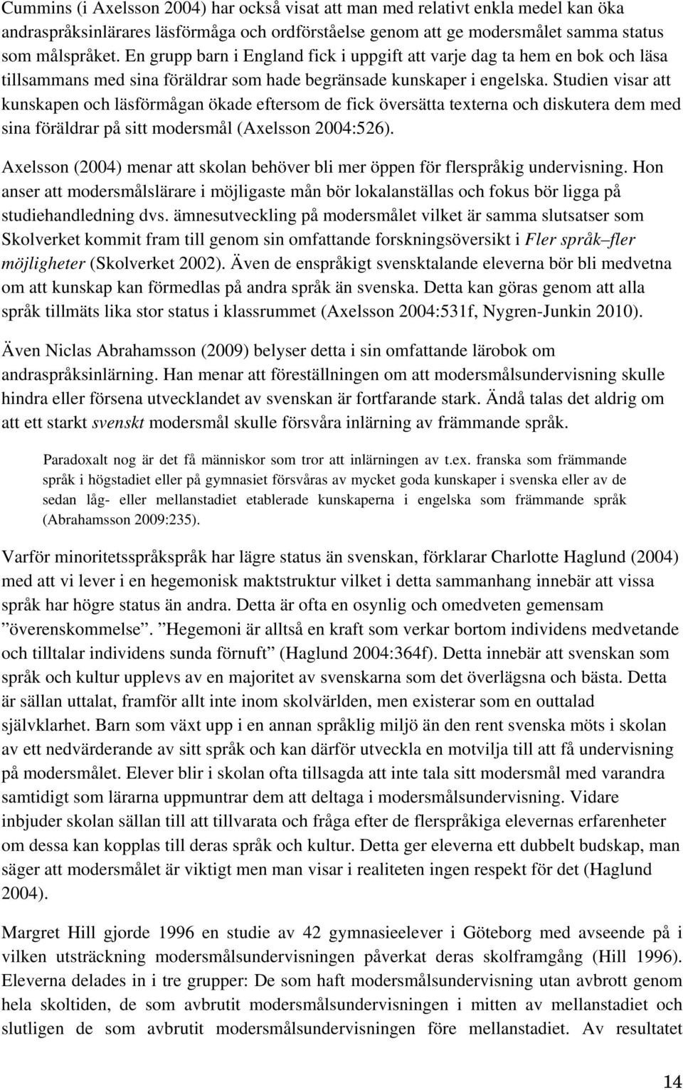 Studien visar att kunskapen och läsförmågan ökade eftersom de fick översätta texterna och diskutera dem med sina föräldrar på sitt modersmål (Axelsson 2004:526).