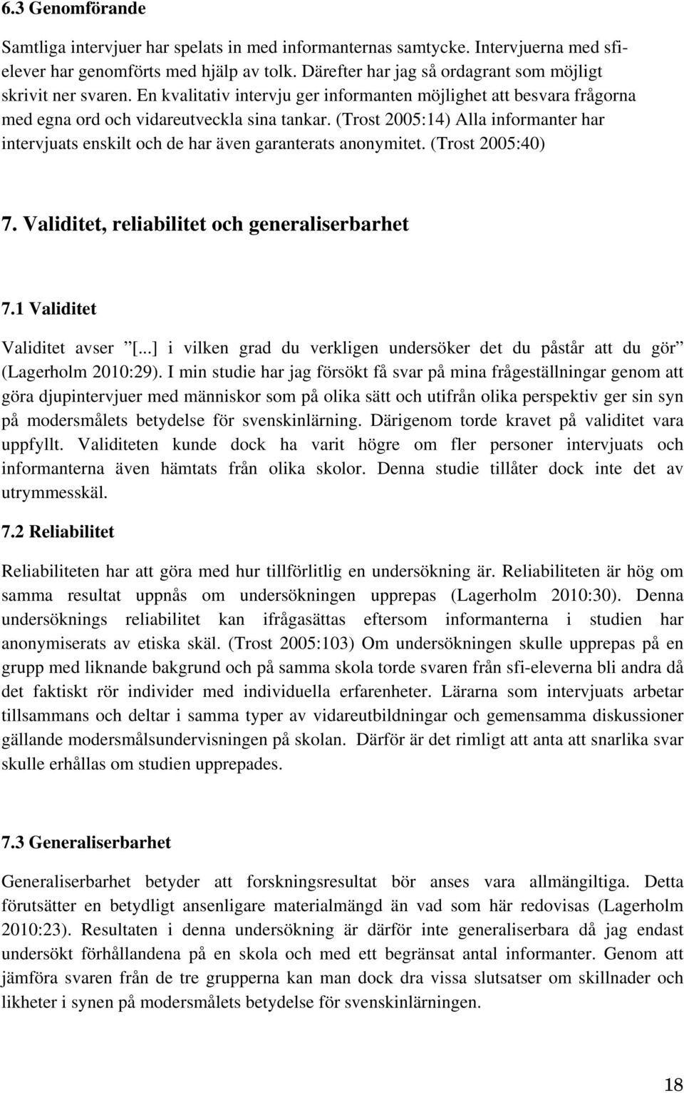 (Trost 2005:14) Alla informanter har intervjuats enskilt och de har även garanterats anonymitet. (Trost 2005:40) 7. Validitet, reliabilitet och generaliserbarhet 7.1 Validitet Validitet avser [.