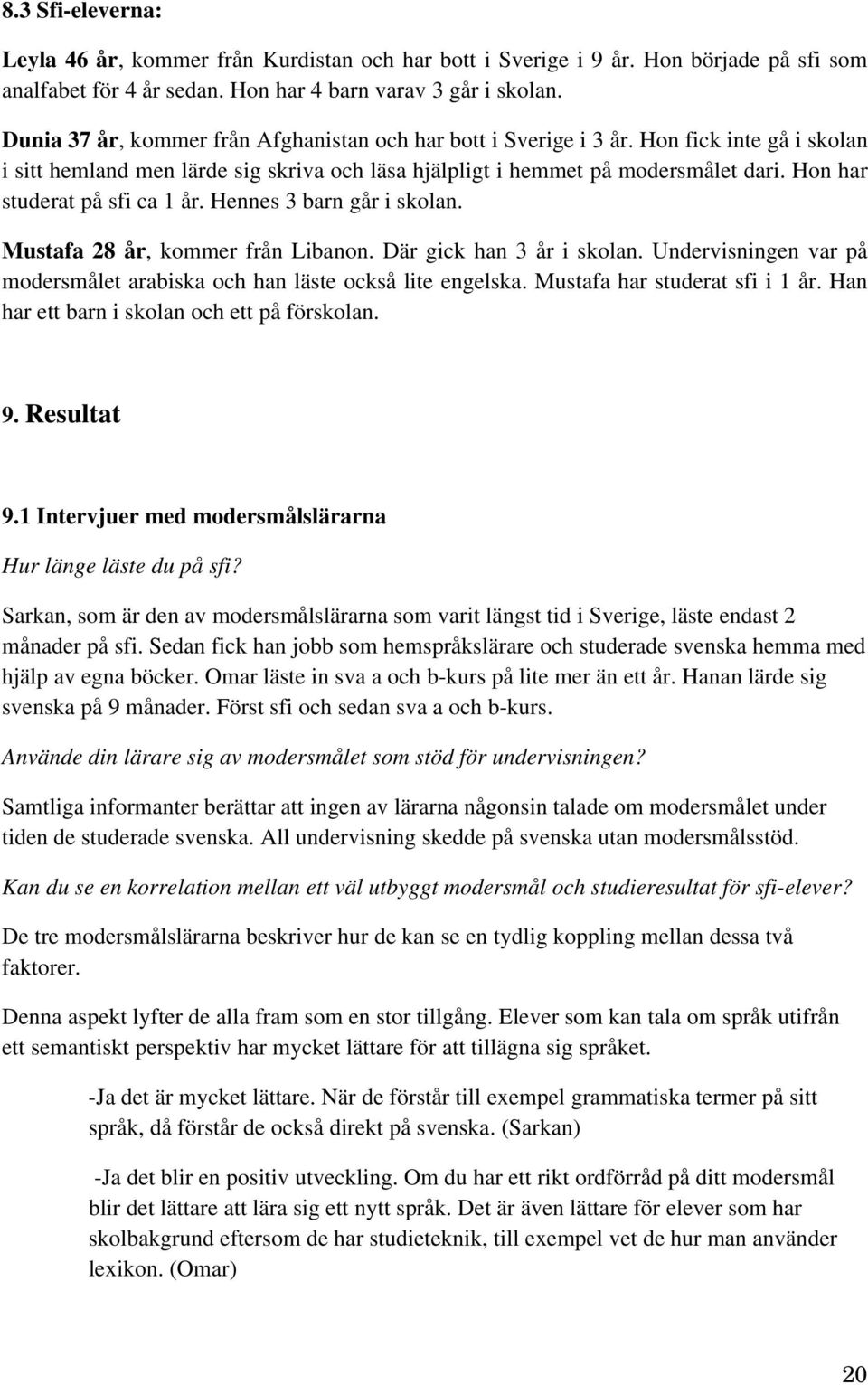 Hon har studerat på sfi ca 1 år. Hennes 3 barn går i skolan. Mustafa 28 år, kommer från Libanon. Där gick han 3 år i skolan.