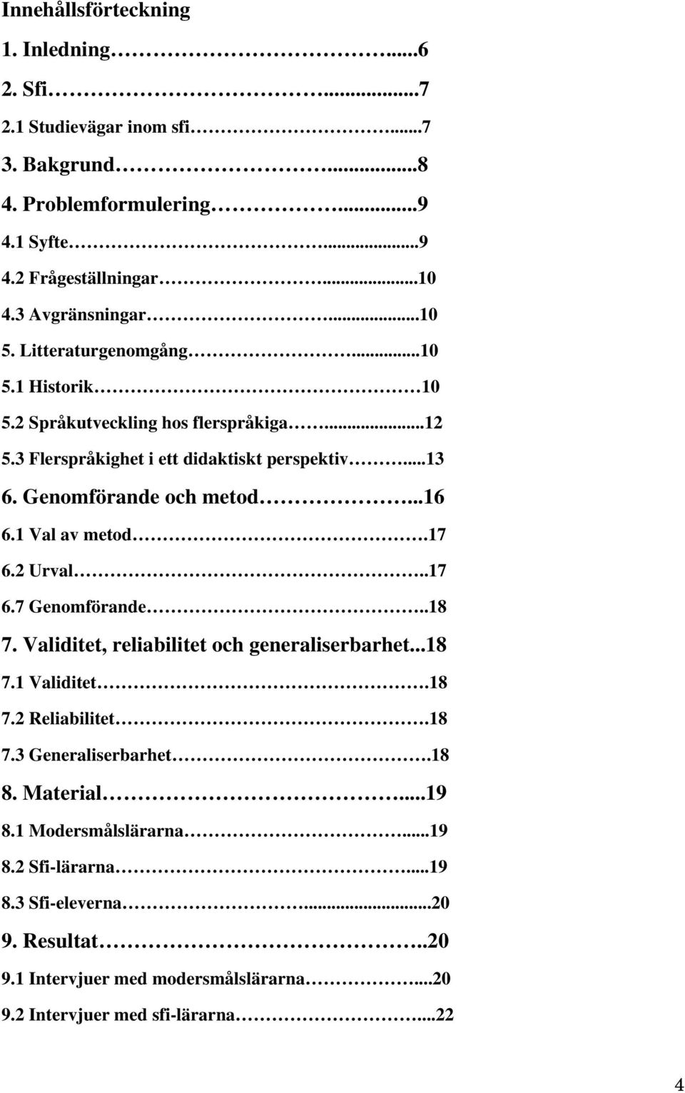 Genomförande och metod...16 6.1 Val av metod.17 6.2 Urval..17 6.7 Genomförande..18 7. Validitet, reliabilitet och generaliserbarhet...18 7.1 Validitet.18 7.2 Reliabilitet.18 7.3 Generaliserbarhet.