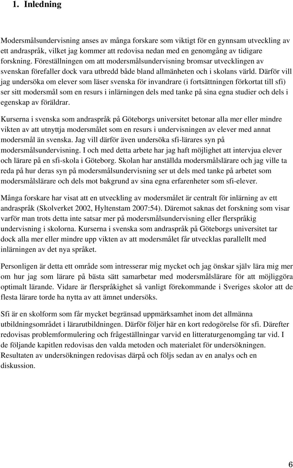 Därför vill jag undersöka om elever som läser svenska för invandrare (i fortsättningen förkortat till sfi) ser sitt modersmål som en resurs i inlärningen dels med tanke på sina egna studier och dels