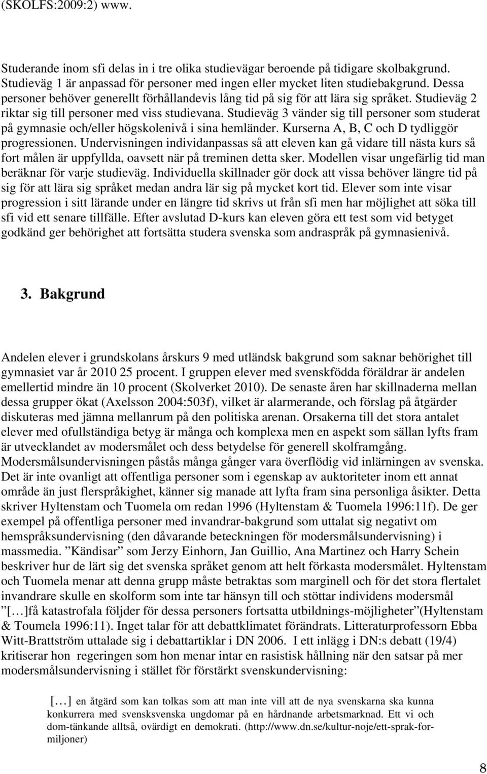 Studieväg 3 vänder sig till personer som studerat på gymnasie och/eller högskolenivå i sina hemländer. Kurserna A, B, C och D tydliggör progressionen.