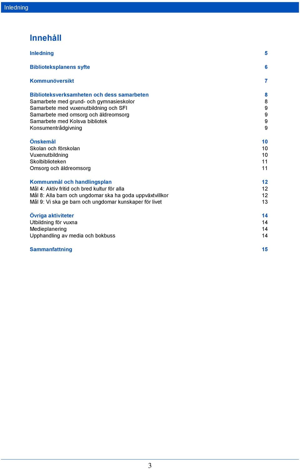Skolbiblioteken 11 Omsorg och äldreomsorg 11 Kommunmål och handlingsplan 12 Mål 4: Aktiv fritid och bred kultur för alla 12 Mål 8: Alla barn och ungdomar ska ha goda