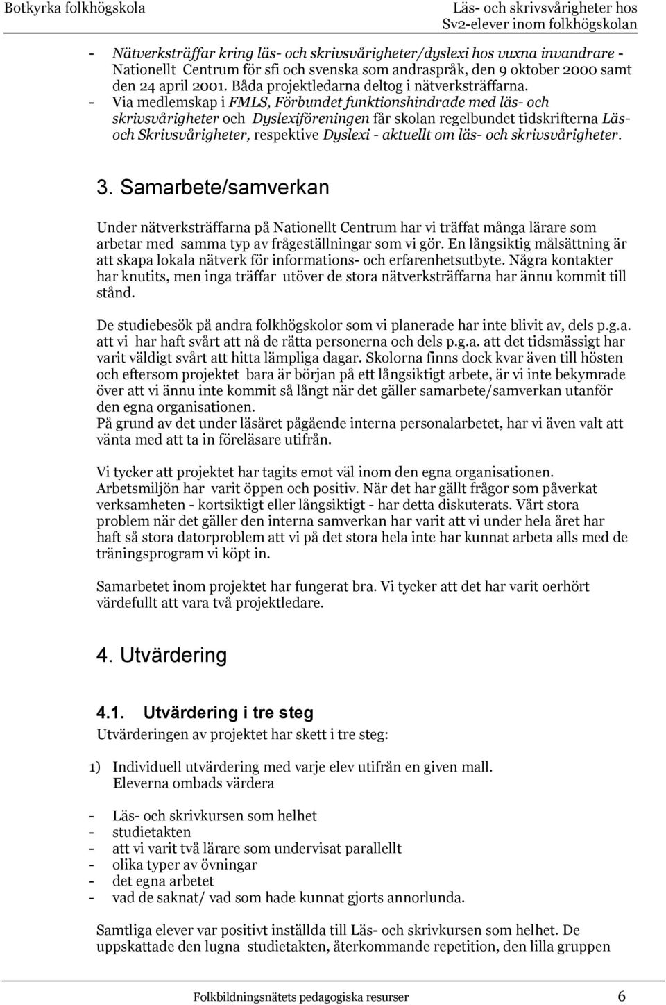 - Via medlemskap i FMLS, Förbundet funktionshindrade med läs- och skrivsvårigheter och Dyslexiföreningen får skolan regelbundet tidskrifterna Läsoch Skrivsvårigheter, respektive Dyslexi - aktuellt om