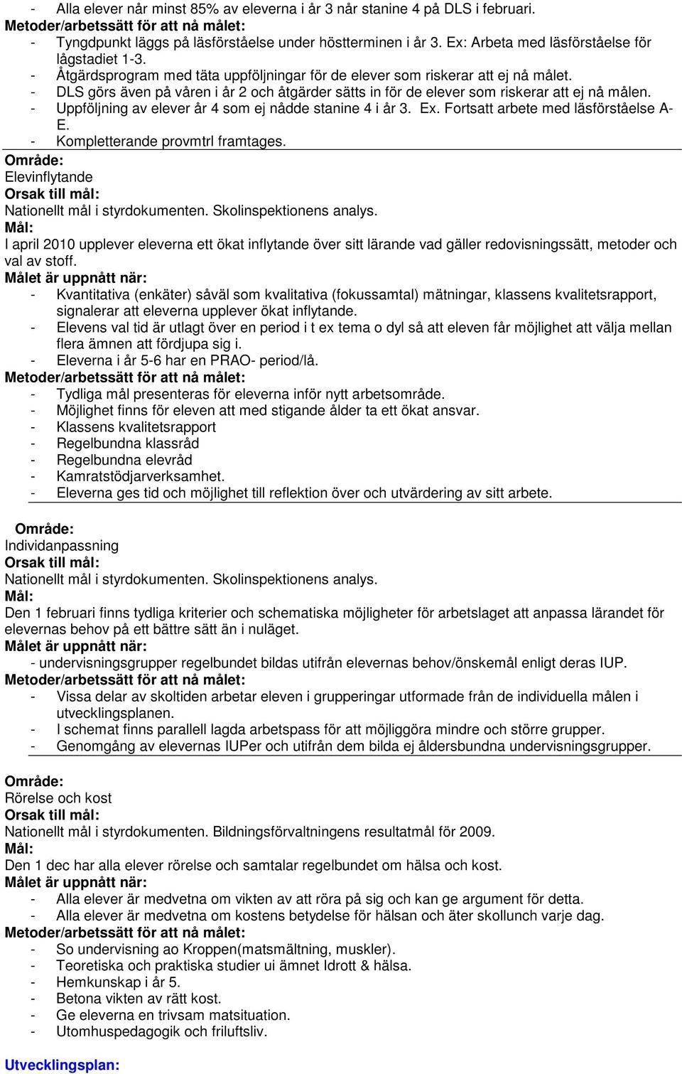 - Uppföljning av elever år 4 som ej nådde stanine 4 i år 3. Ex. Fortsatt arbete med läsförståelse A- E. - Kompletterande provmtrl framtages. Elevinflytande Nationellt mål i styrdokumenten.