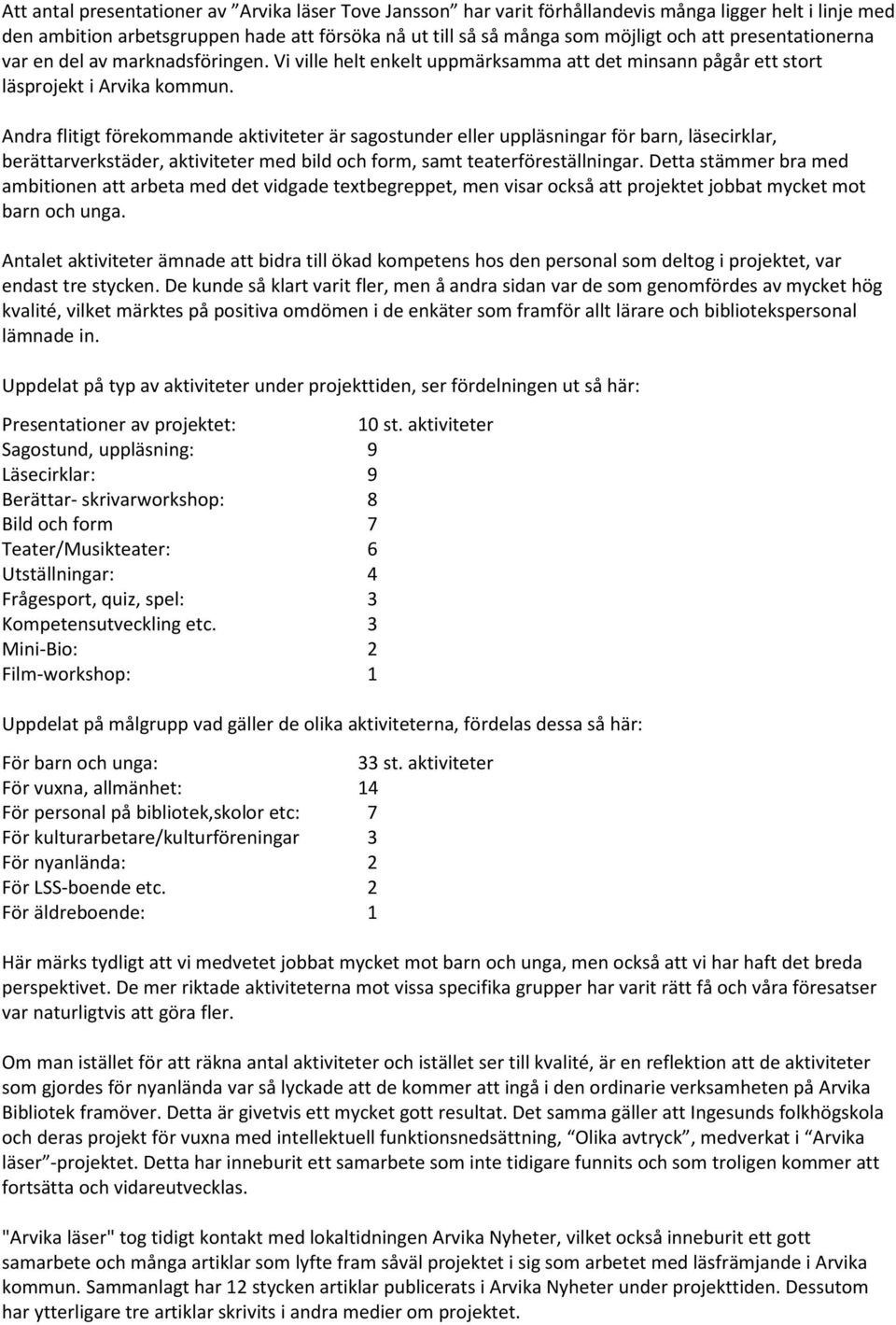 Andra flitigt förekommande aktiviteter är sagostunder eller uppläsningar för barn, läsecirklar, berättarverkstäder, aktiviteter med bild och form, samt teaterföreställningar.