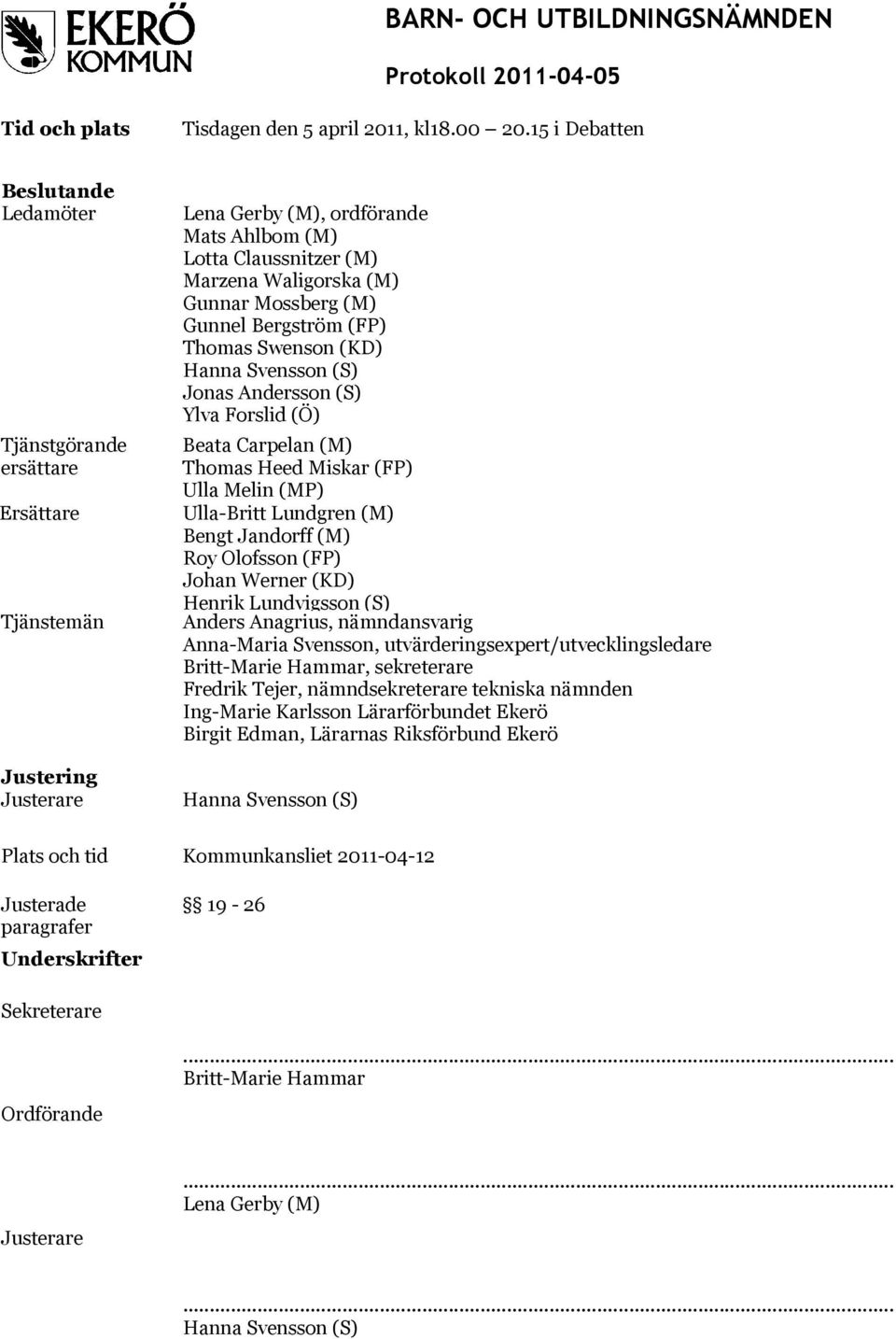 Mossberg (M) Gunnel Bergström (FP) Thomas Swenson (KD) Hanna Svensson (S) Jonas Andersson (S) Ylva Forslid (Ö) Beata Carpelan (M) Thomas Heed Miskar (FP) Ulla Melin (MP) Ulla-Britt Lundgren (M) Bengt