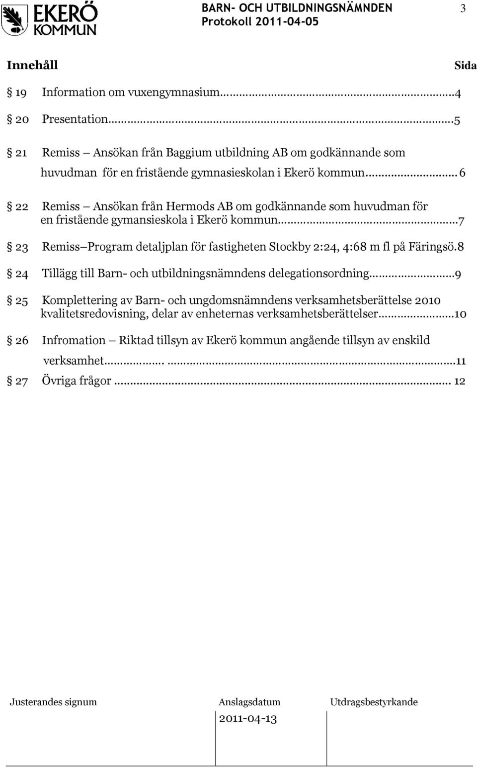 ..6 22 Remiss Ansökan från Hermods AB om godkännande som huvudman för en fristående gymansieskola i Ekerö kommun 7 23 Remiss Program detaljplan för fastigheten Stockby 2:24,