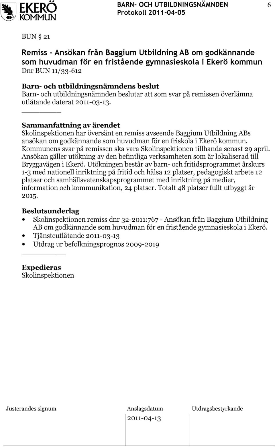 Kommunens svar på remissen ska vara Skolinspektionen tillhanda senast 29 april. Ansökan gäller utökning av den befintliga verksamheten som är lokaliserad till Bryggavägen i Ekerö.