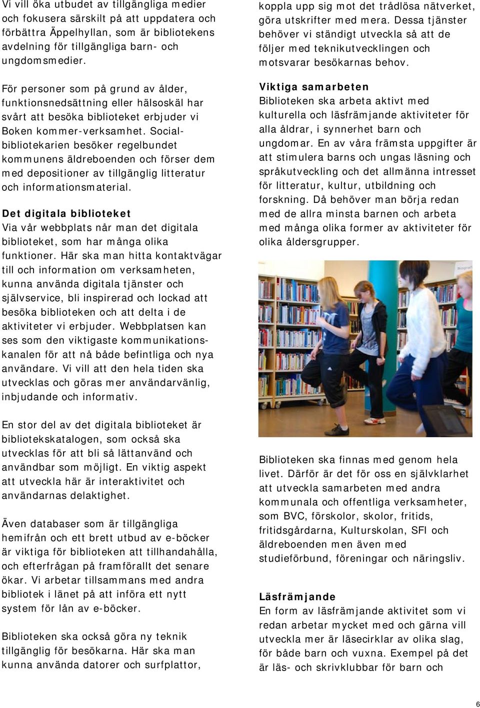 Socialbibliotekarien besöker regelbundet kommunens äldreboenden och förser dem med depositioner av tillgänglig litteratur och informationsmaterial.