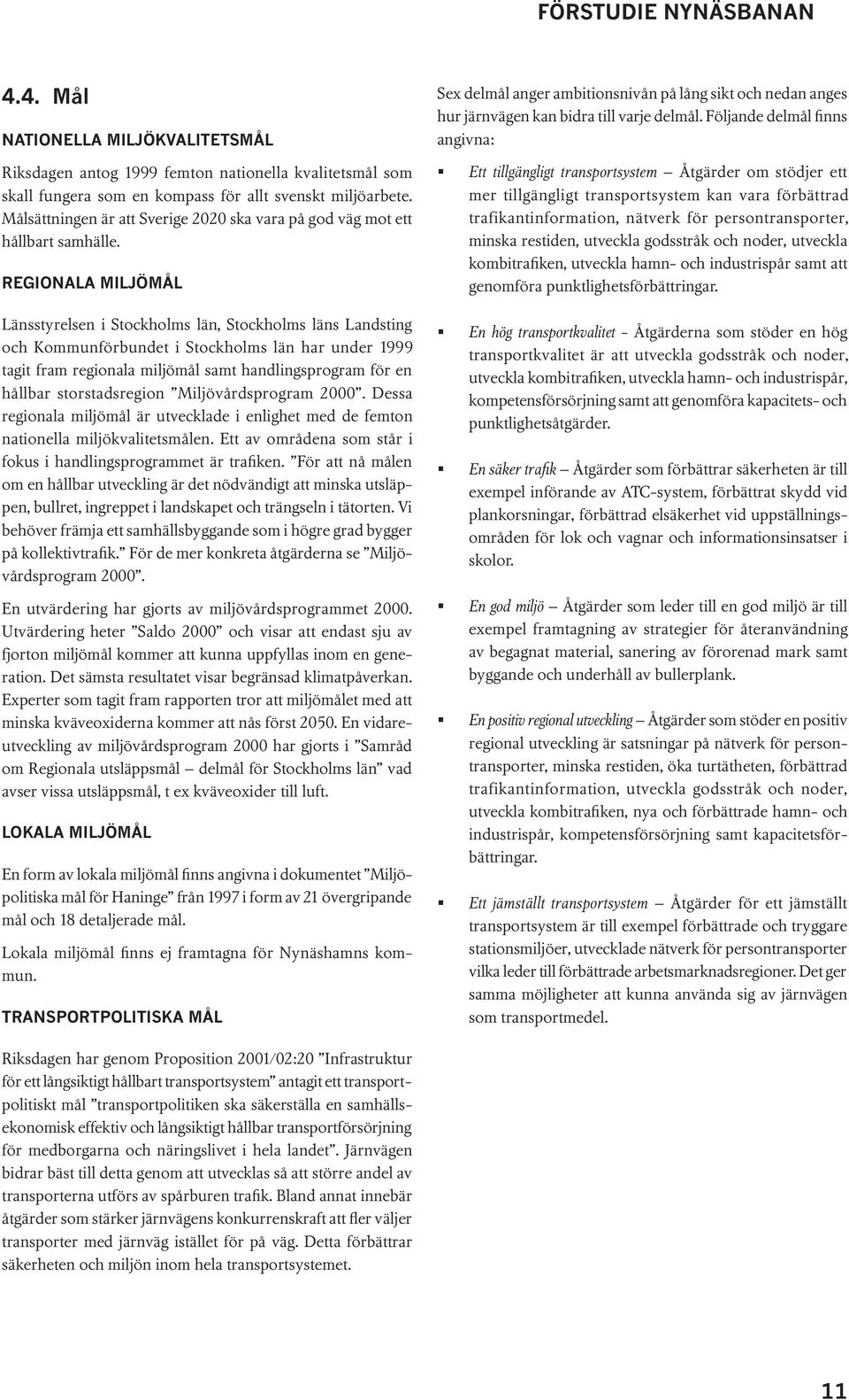 REGIONALA MILJÖMÅL Länsstyrelsen i Stockholms län, Stockholms läns Landsting och Kommunförbundet i Stockholms län har under 1999 tagit fram regionala miljömål samt handlingsprogram för en hållbar