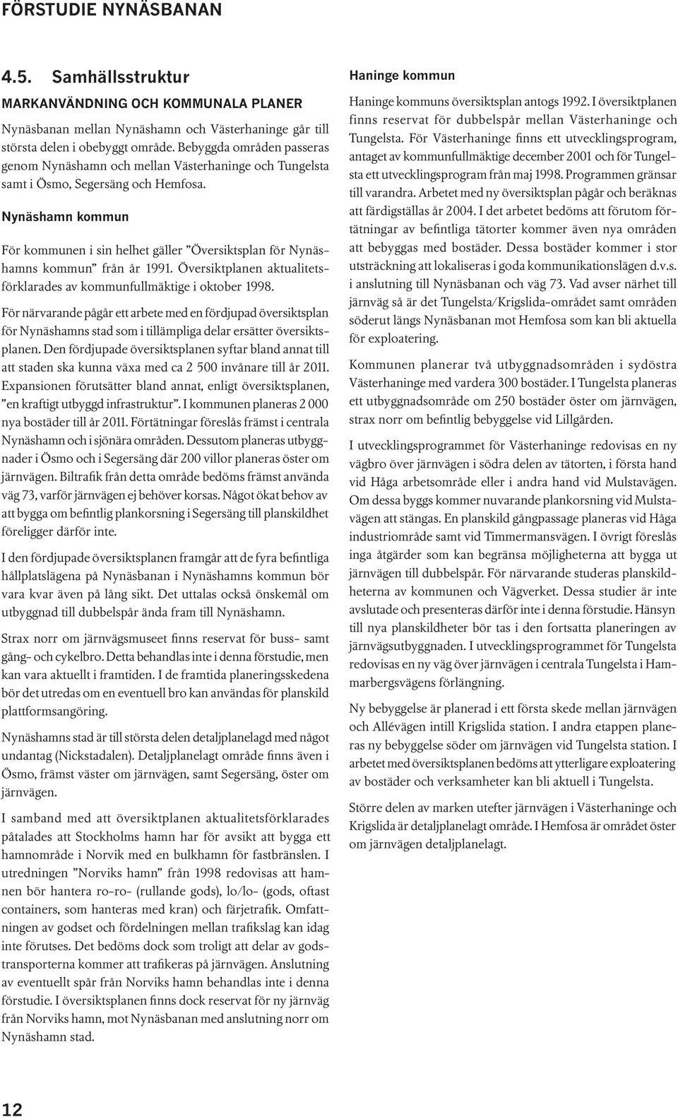 Nynäshamn kommun För kommunen i sin helhet gäller Översiktsplan för Nynäshamns kommun från år 1991. Översiktplanen aktualitetsförklarades av kommunfullmäktige i oktober 1998.