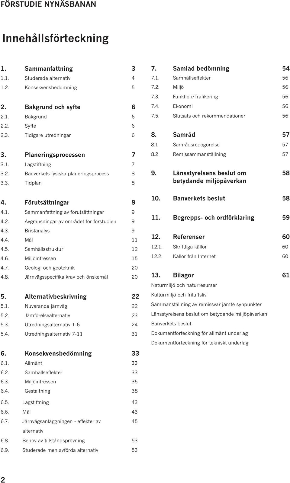 3. Bristanalys 9 4.4. Mål 11 4.5. Samhällsstruktur 12 4.6. Miljöintressen 15 4.7. Geologi och geoteknik 20 4.8. Järnvägsspecifika krav och önskemål 20 5. Alternativbeskrivning 22 5.1. Nuvarande järnväg 22 5.