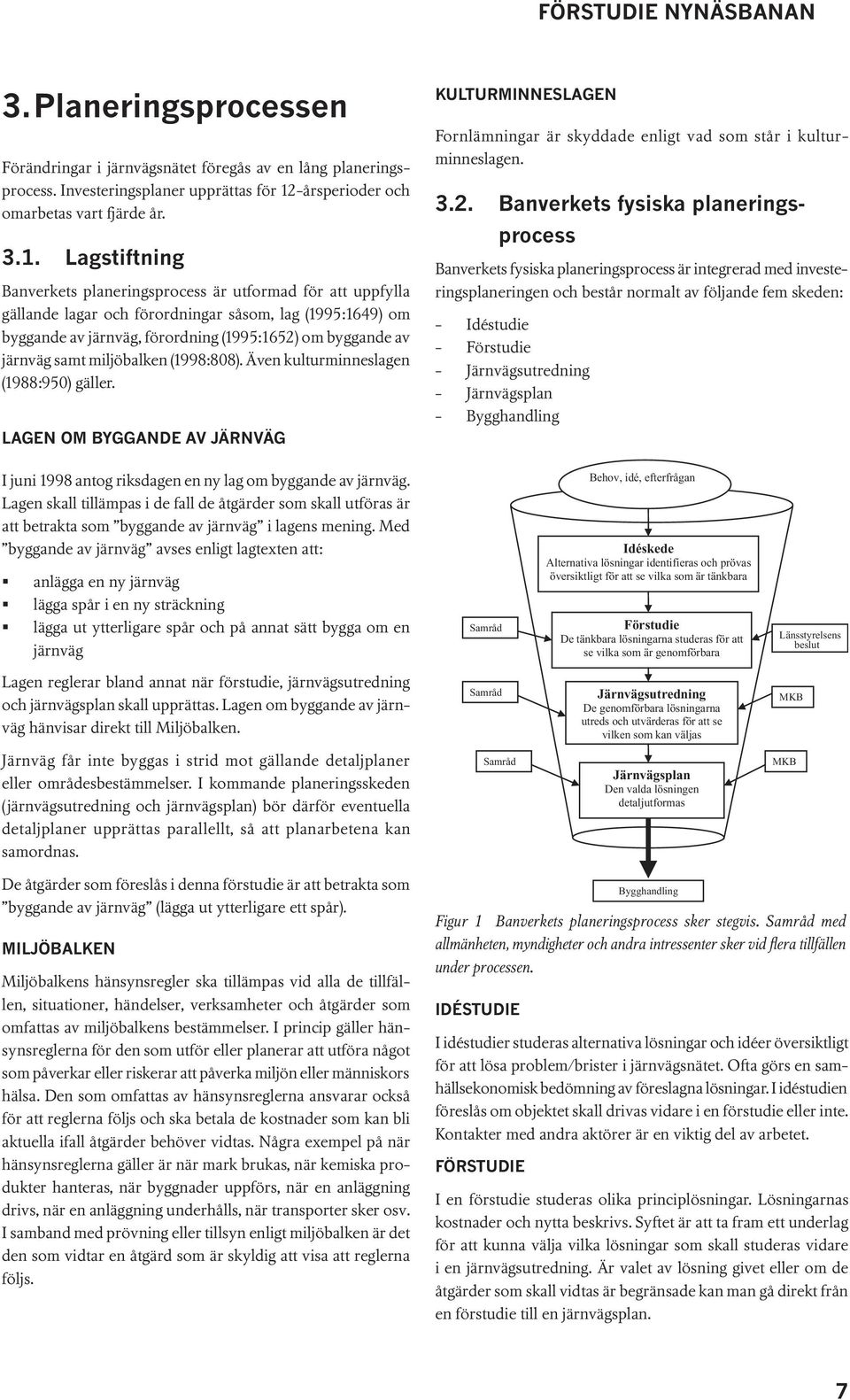 Lagstiftning Banverkets planeringsprocess är utformad för att uppfylla gällande lagar och förordningar såsom, lag (1995:1649) om byggande av järnväg, förordning (1995:1652) om byggande av järnväg